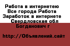 Работа в интернетею - Все города Работа » Заработок в интернете   . Свердловская обл.,Богданович г.